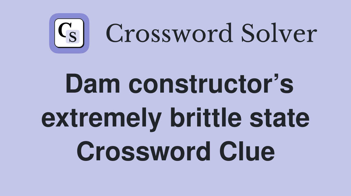 Dam constructor’s extremely brittle state Crossword Clue