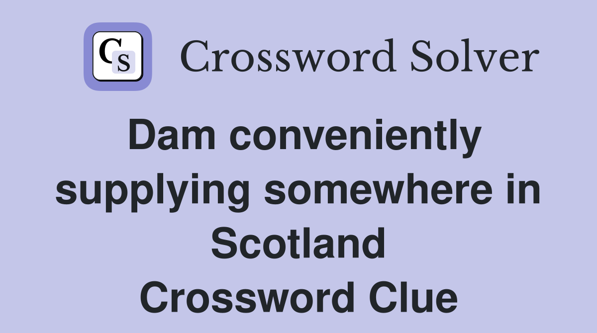 Dam conveniently supplying somewhere in Scotland Crossword Clue