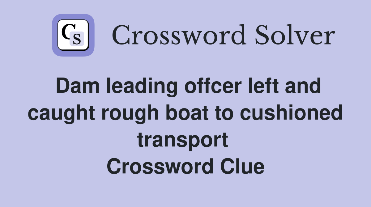 Dam leading offcer left and caught rough boat to cushioned transport  Crossword Clue