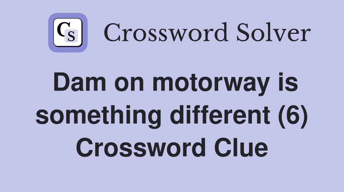 Dam on motorway is something different (6) Crossword Clue