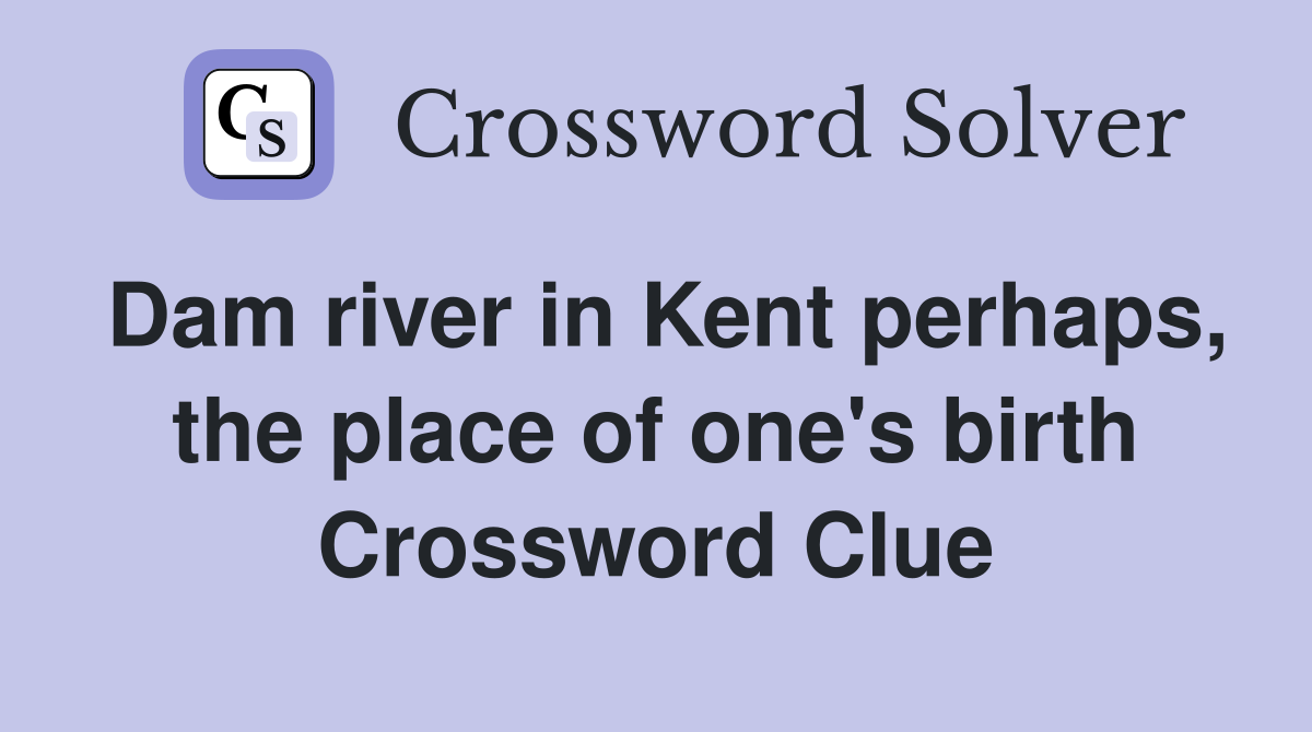 Dam river in Kent perhaps, the place of one's birth Crossword Clue