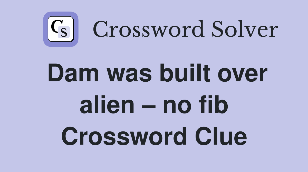 Dam was built over alien – no fib Crossword Clue