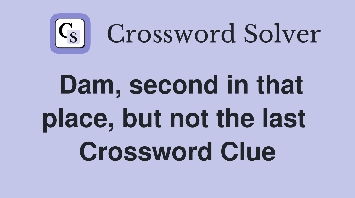 Dam, second in that place, but not the last  Crossword Clue