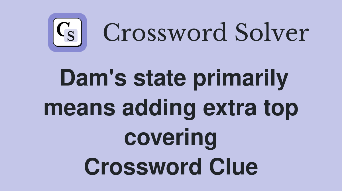 Dam's state primarily means adding extra top covering Crossword Clue