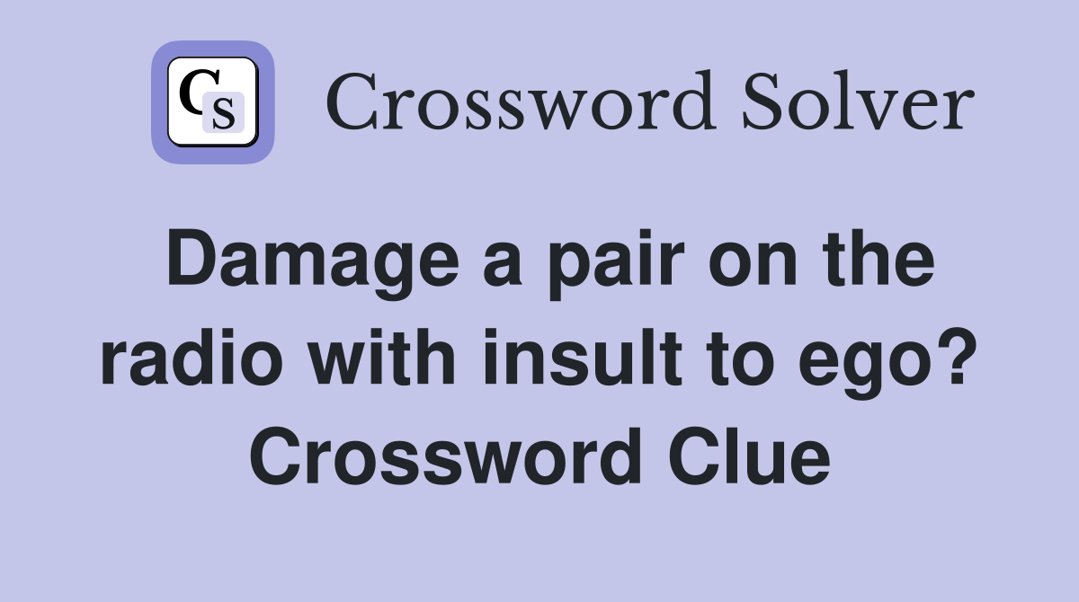 Damage a pair on the radio with insult to ego? Crossword Clue