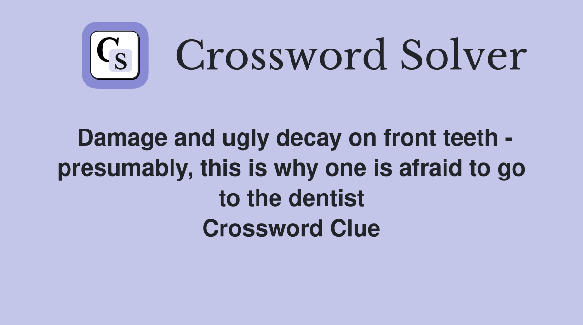 Damage and ugly decay on front teeth - presumably, this is why one is afraid to go to the dentist Crossword Clue