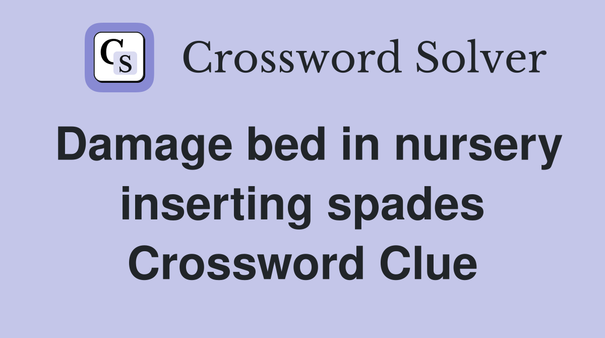 Damage bed in nursery inserting spades Crossword Clue