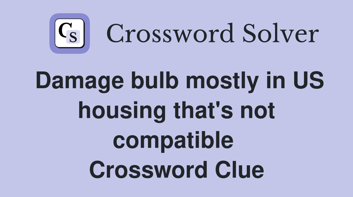Damage bulb mostly in US housing that's not compatible  Crossword Clue