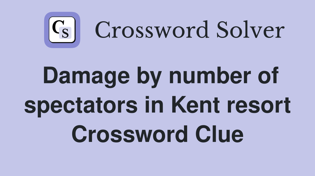 Damage by number of spectators in Kent resort Crossword Clue