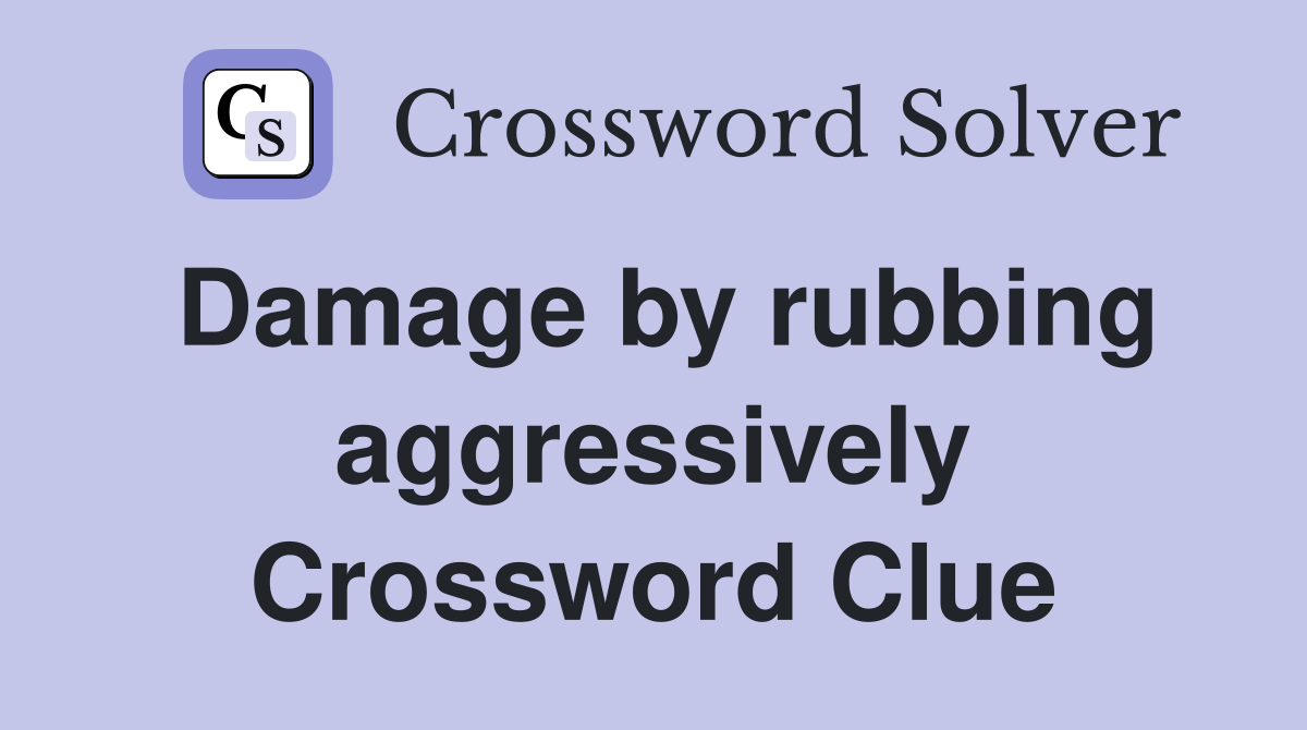 Damage by rubbing aggressively Crossword Clue