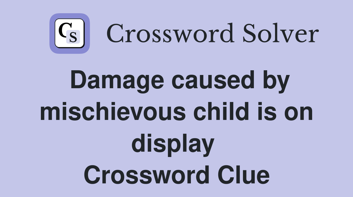 Damage caused by mischievous child is on display  Crossword Clue