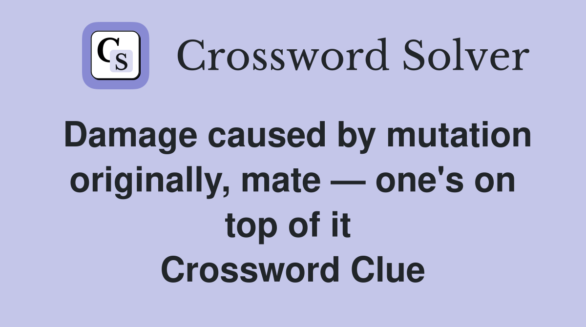 Damage caused by mutation originally, mate — one's on top of it  Crossword Clue