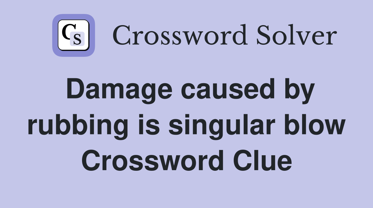 Damage caused by rubbing is singular blow Crossword Clue