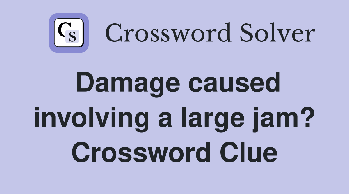 Damage caused involving a large jam? Crossword Clue