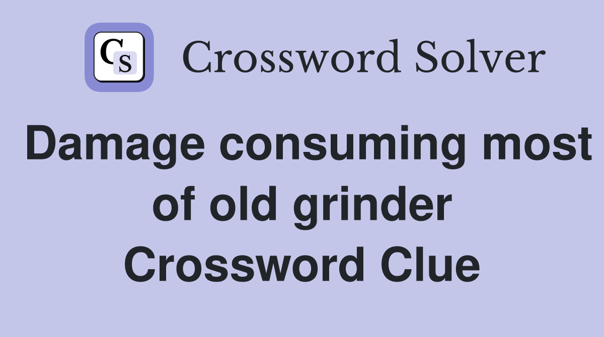 Damage consuming most of old grinder Crossword Clue