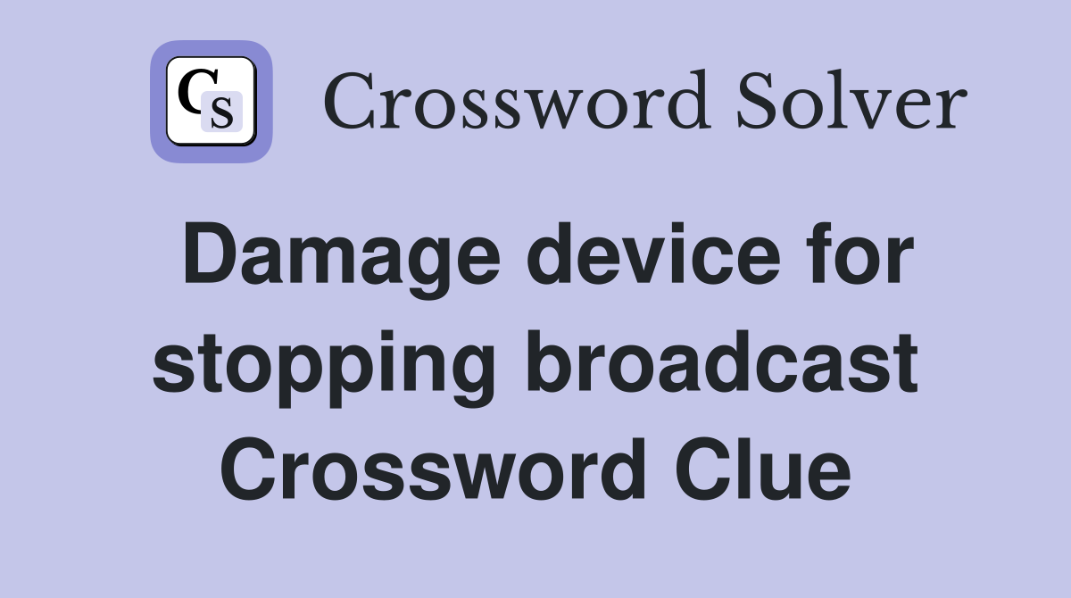Damage device for stopping broadcast Crossword Clue