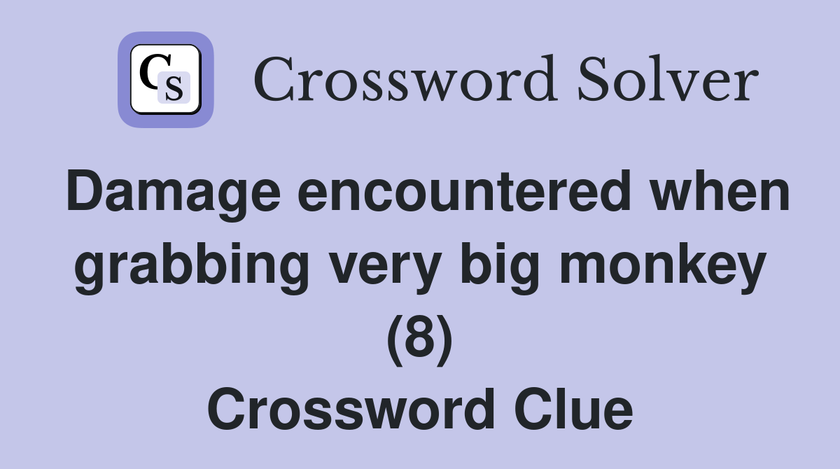 Damage encountered when grabbing very big monkey (8) Crossword Clue