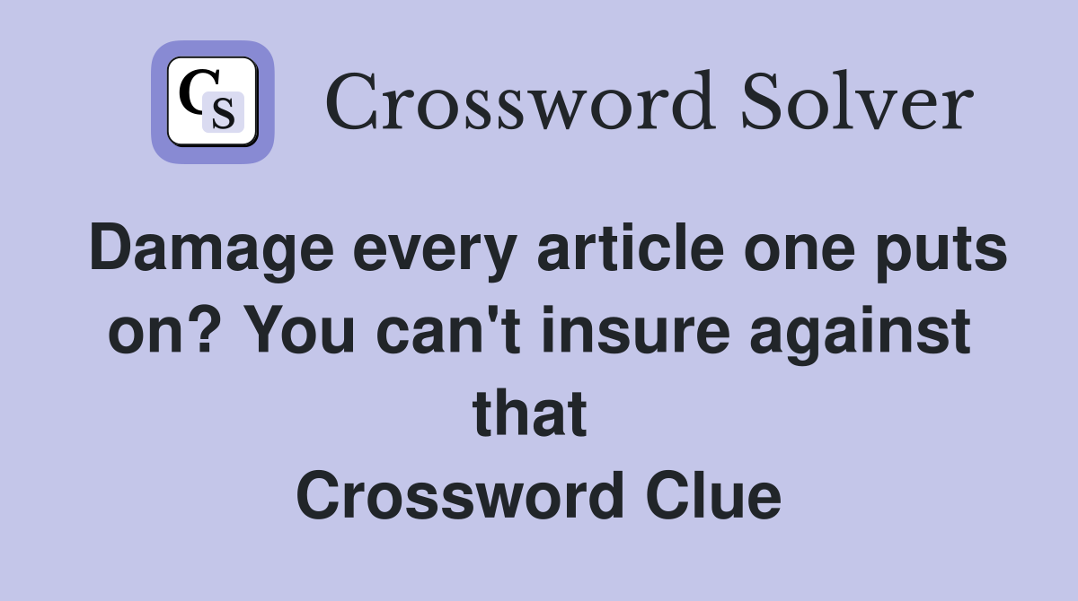 Damage every article one puts on? You can't insure against that  Crossword Clue