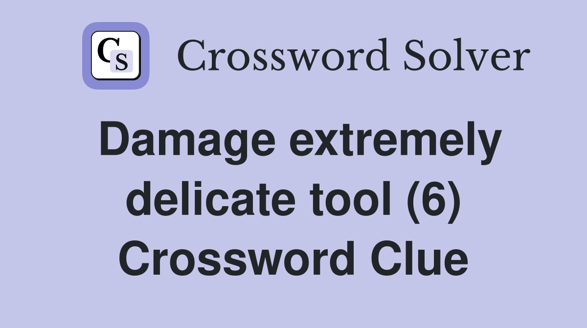 Damage extremely delicate tool (6) Crossword Clue