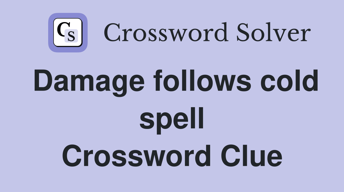 Damage follows cold spell Crossword Clue