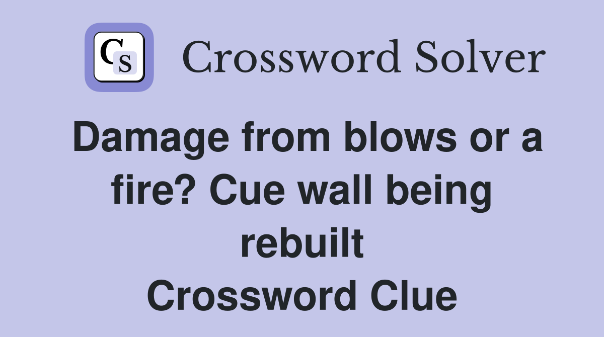 Damage from blows or a fire? Cue wall being rebuilt Crossword Clue