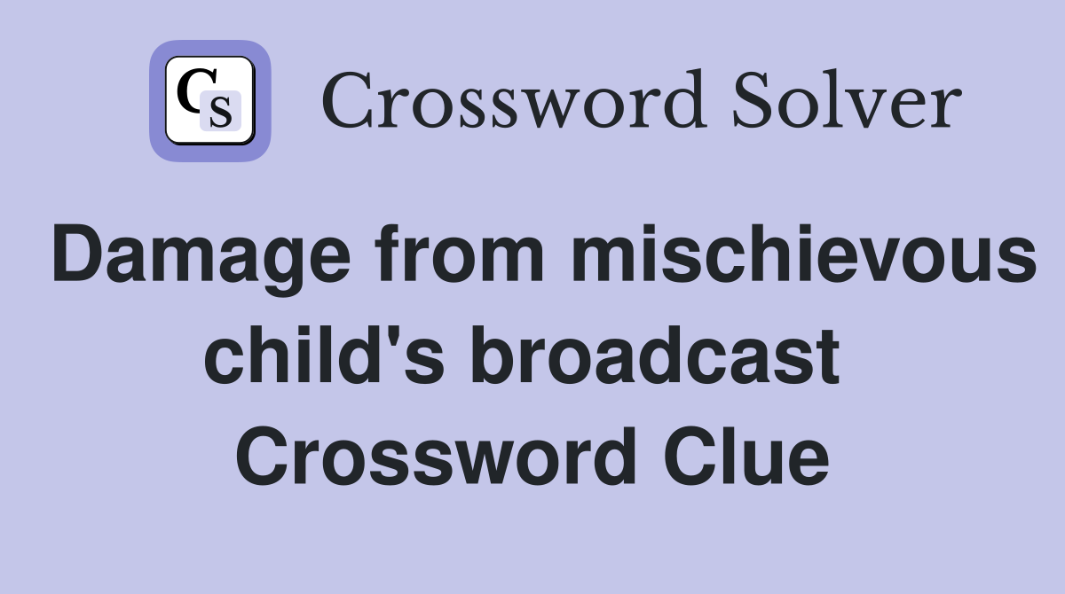Damage from mischievous child's broadcast  Crossword Clue