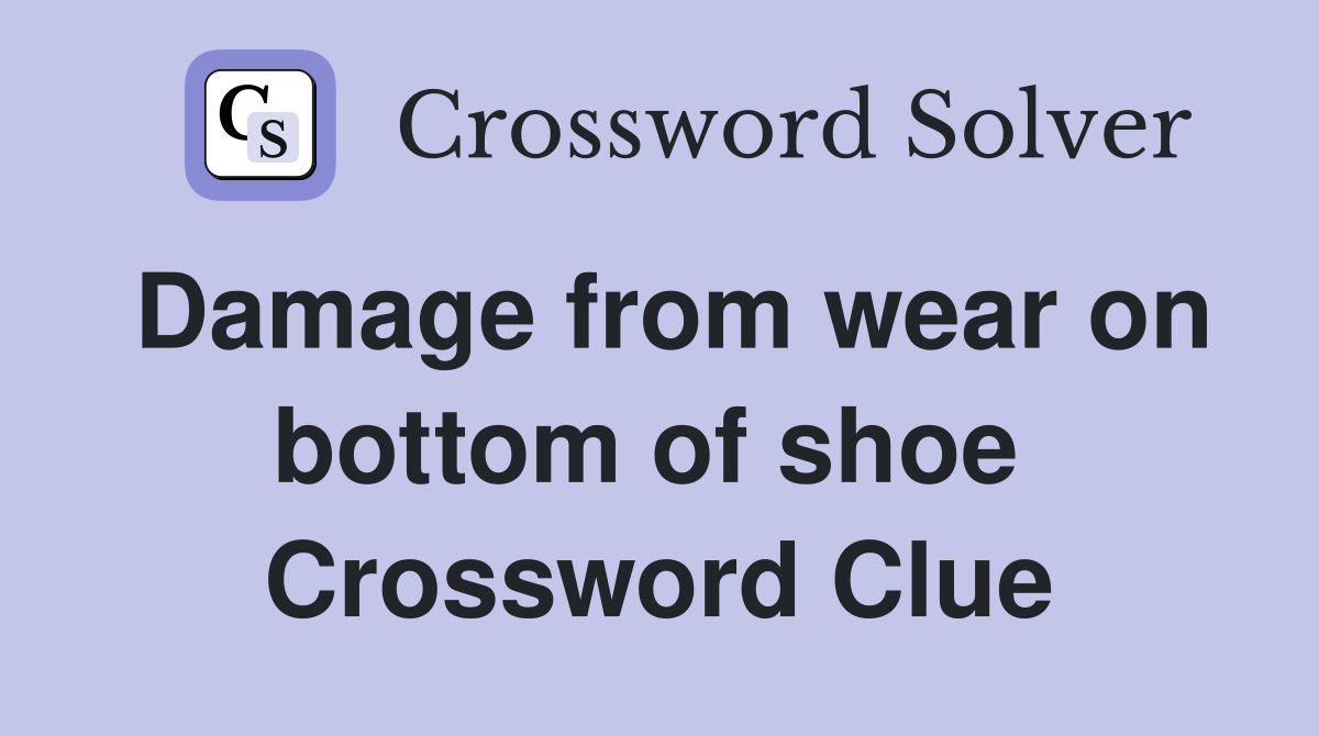 Damage from wear on bottom of shoe  Crossword Clue