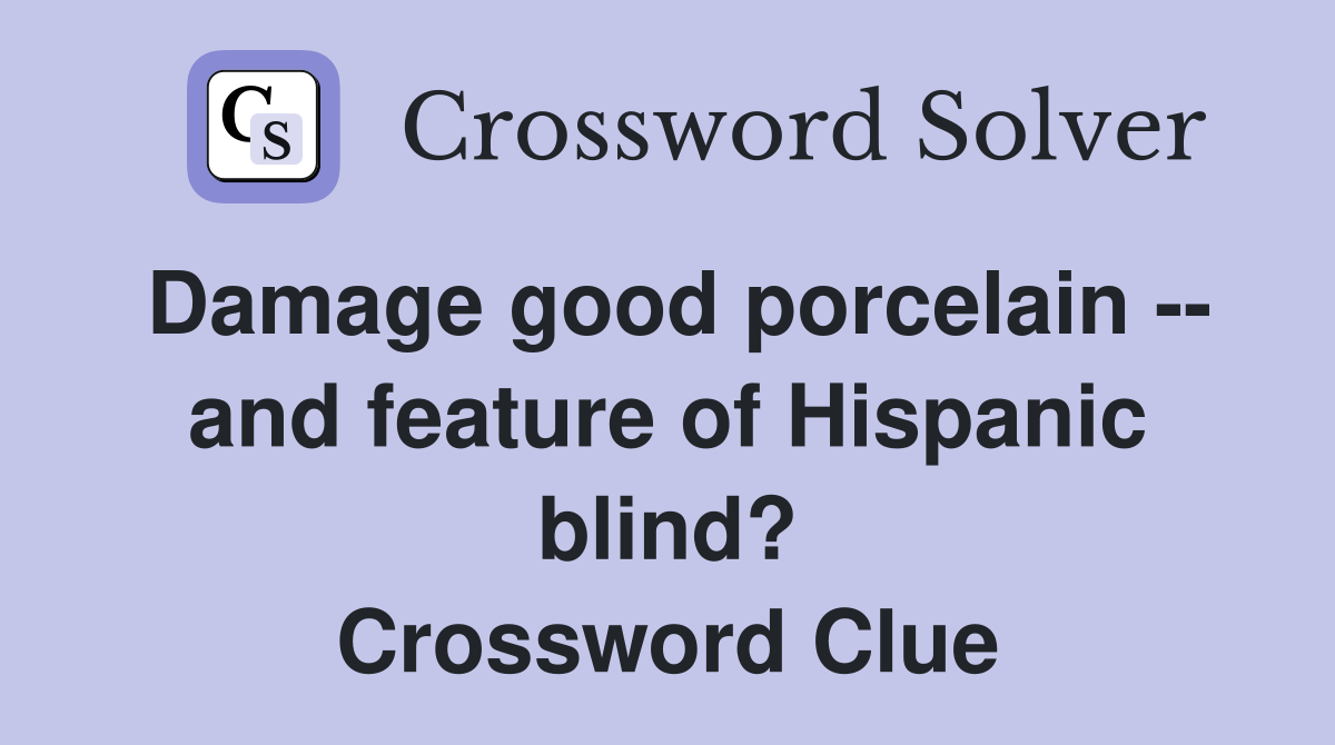 Damage good porcelain -- and feature of Hispanic blind? Crossword Clue