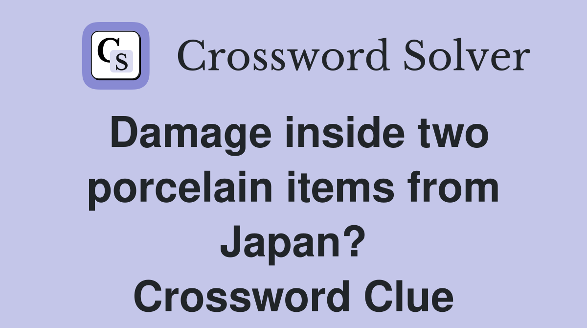 Damage inside two porcelain items from Japan? Crossword Clue