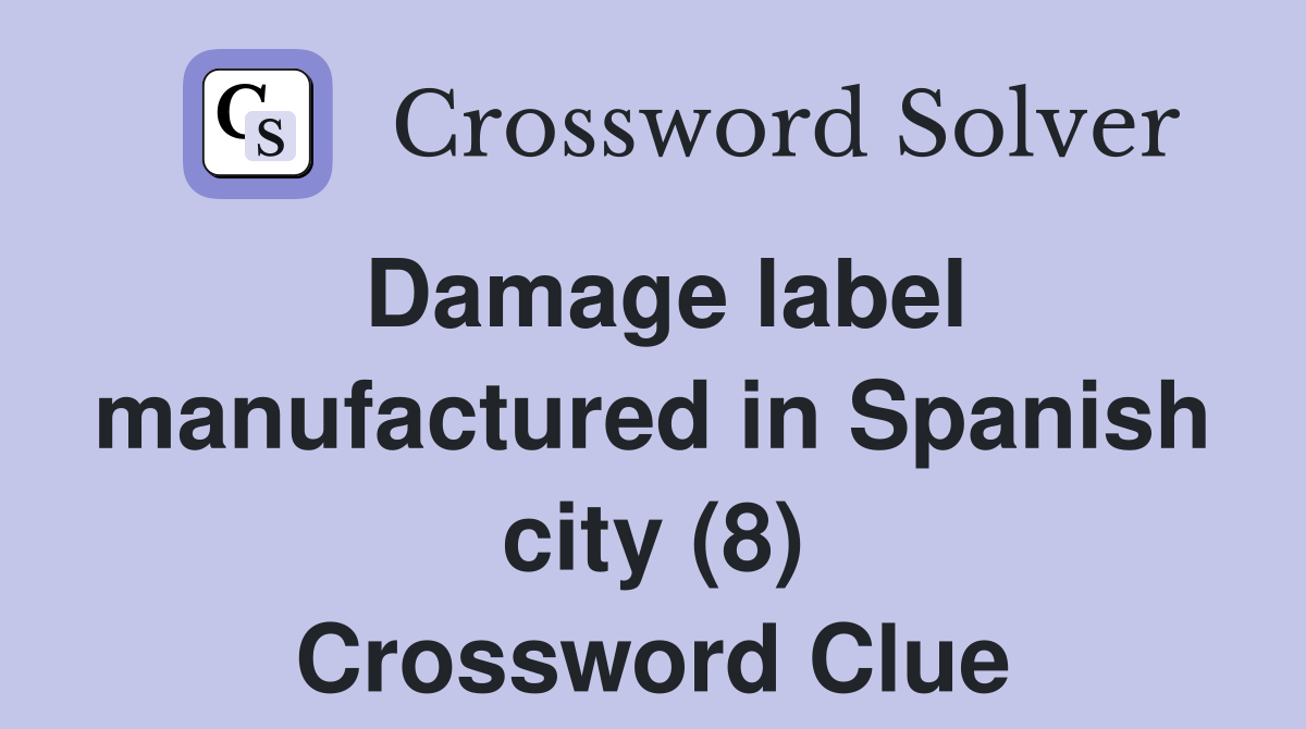 Damage label manufactured in Spanish city (8) Crossword Clue