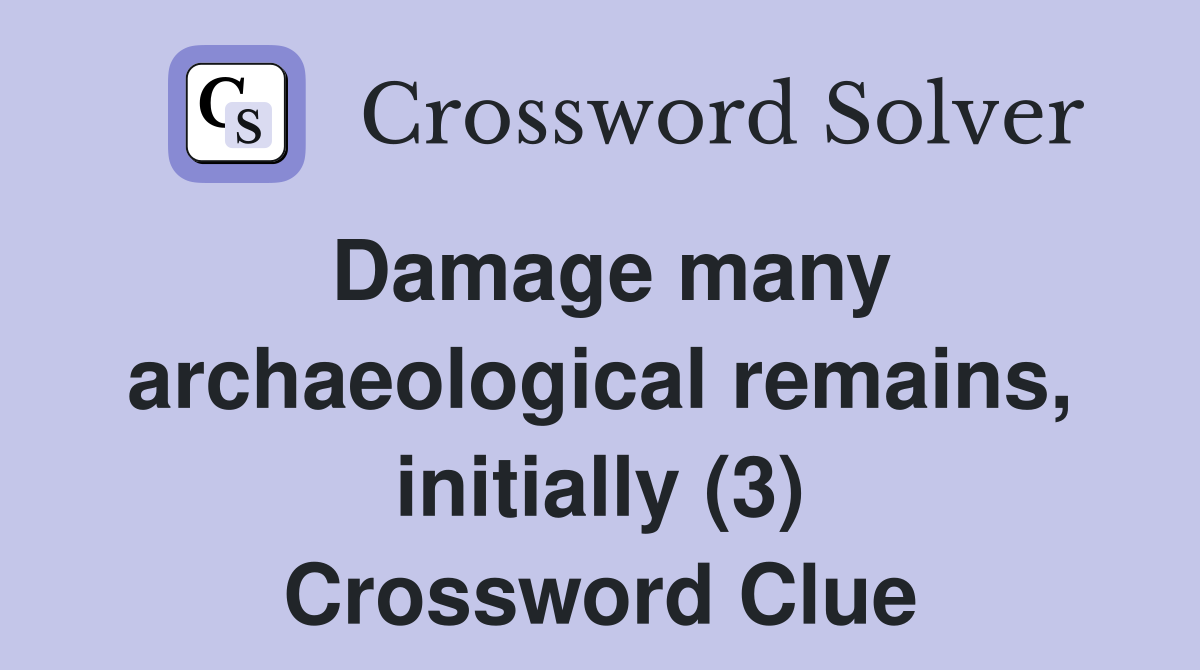 Damage many archaeological remains, initially (3) Crossword Clue