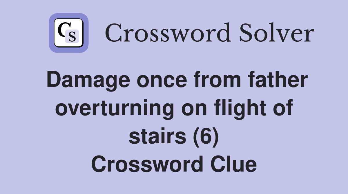 Damage once from father overturning on flight of stairs (6) Crossword Clue
