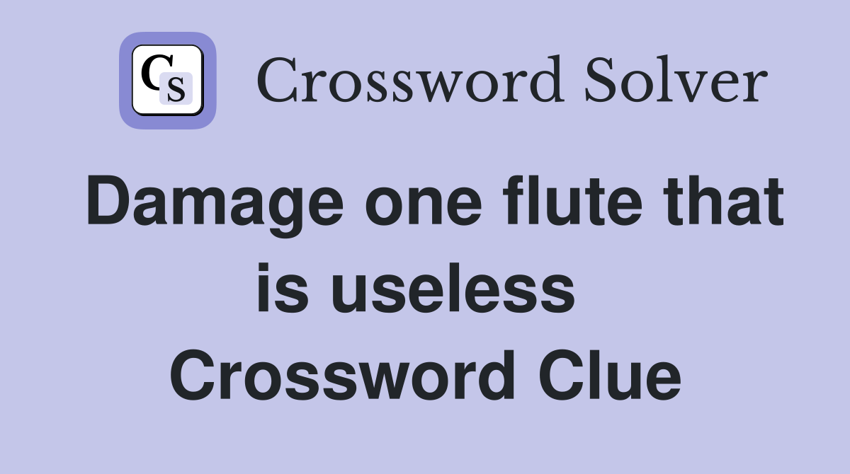 Damage one flute that is useless  Crossword Clue