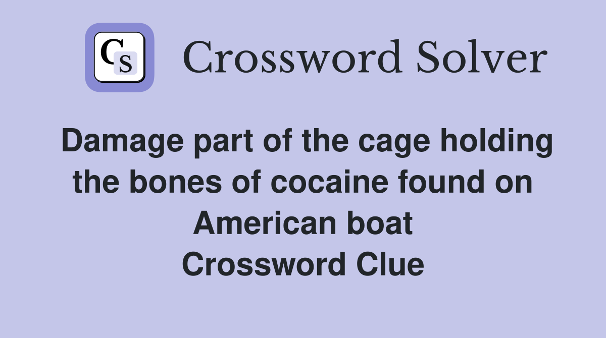 Damage part of the cage holding the bones of cocaine found on American boat Crossword Clue