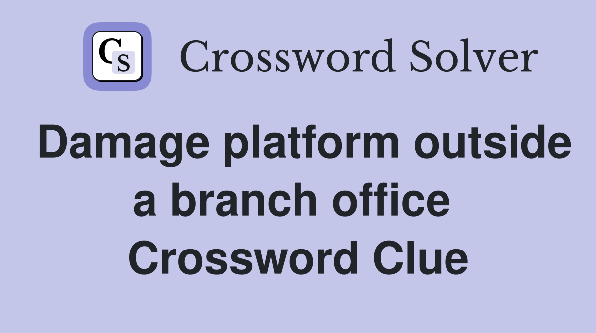 Damage platform outside a branch office  Crossword Clue