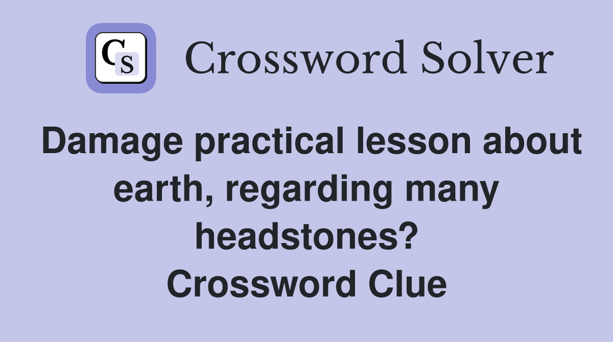 Damage practical lesson about earth, regarding many headstones? Crossword Clue