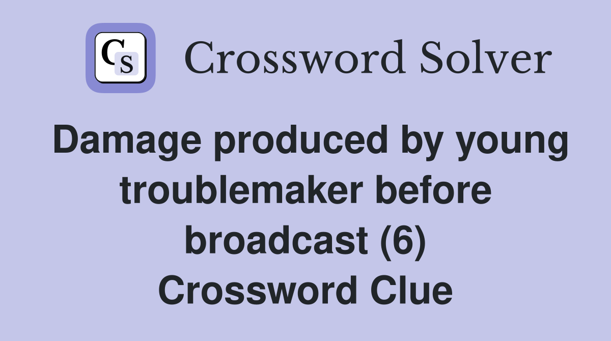 Damage produced by young troublemaker before broadcast (6) Crossword Clue