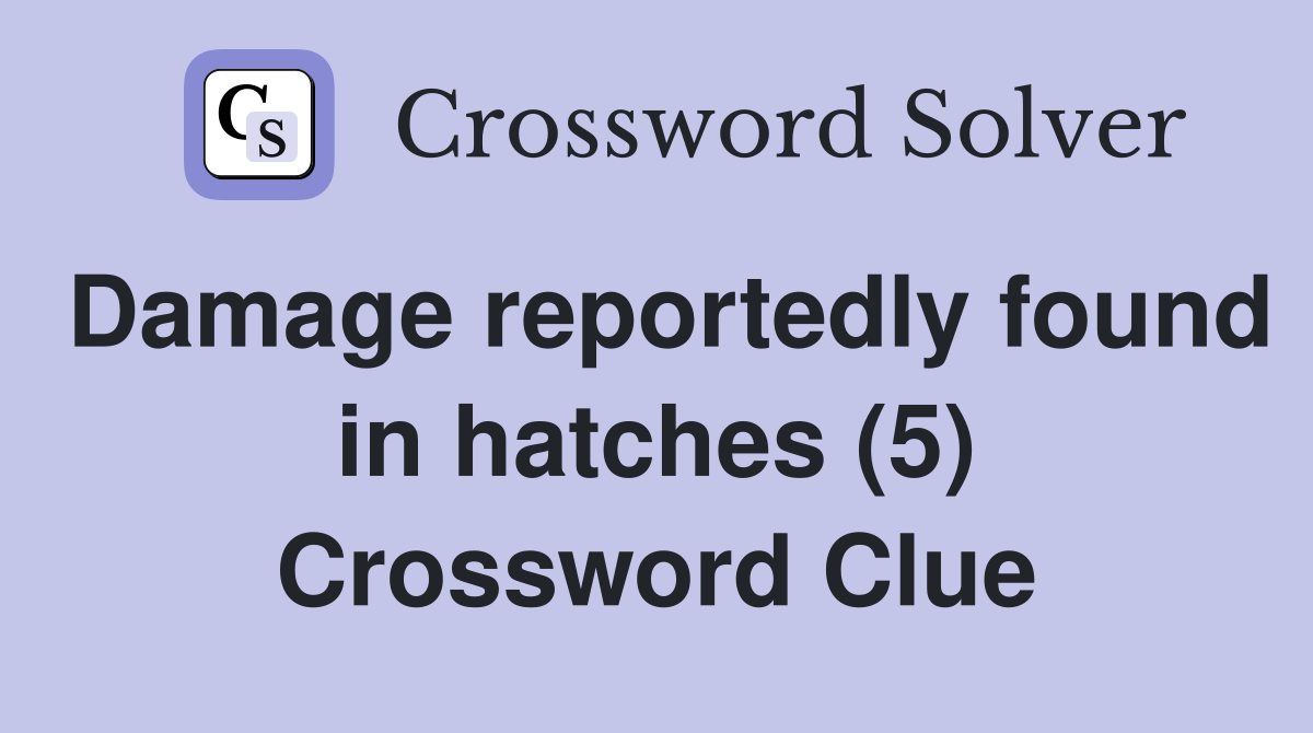 Damage reportedly found in hatches (5) Crossword Clue