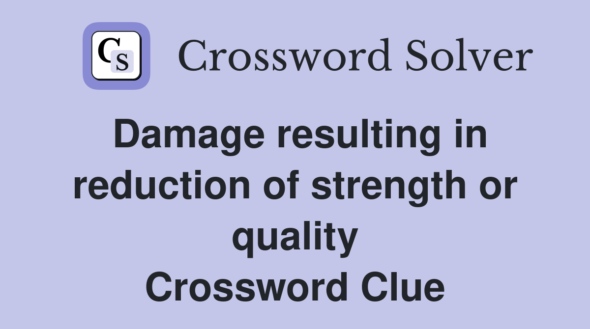 Damage resulting in reduction of strength or quality Crossword Clue