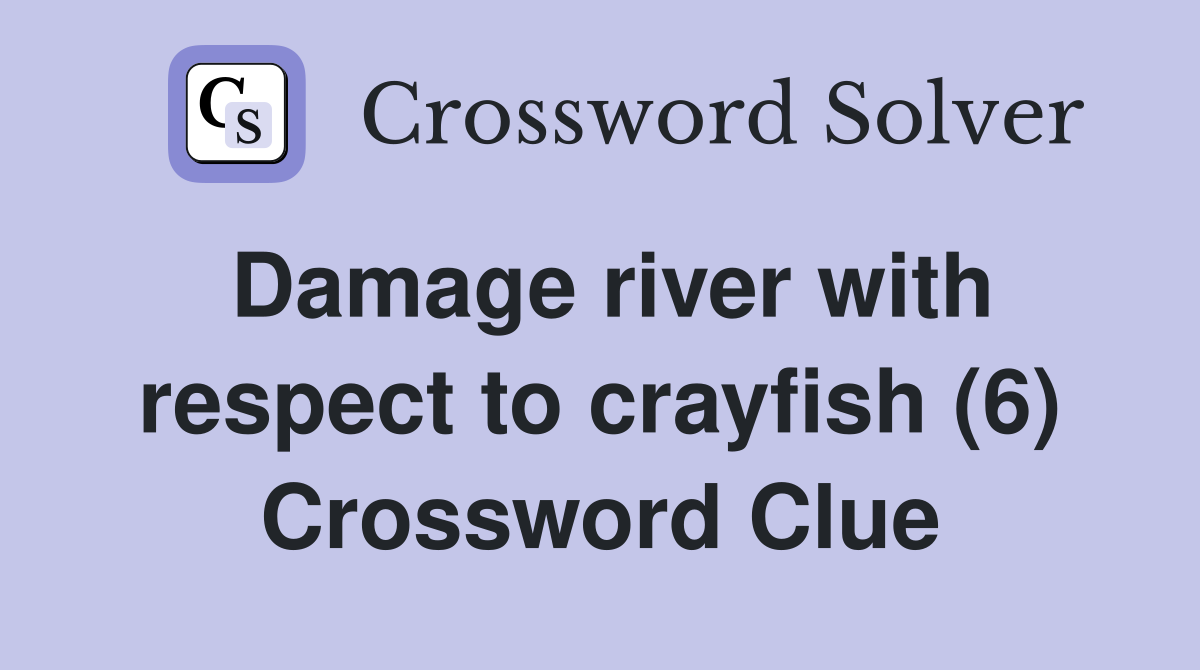 Damage river with respect to crayfish (6) Crossword Clue
