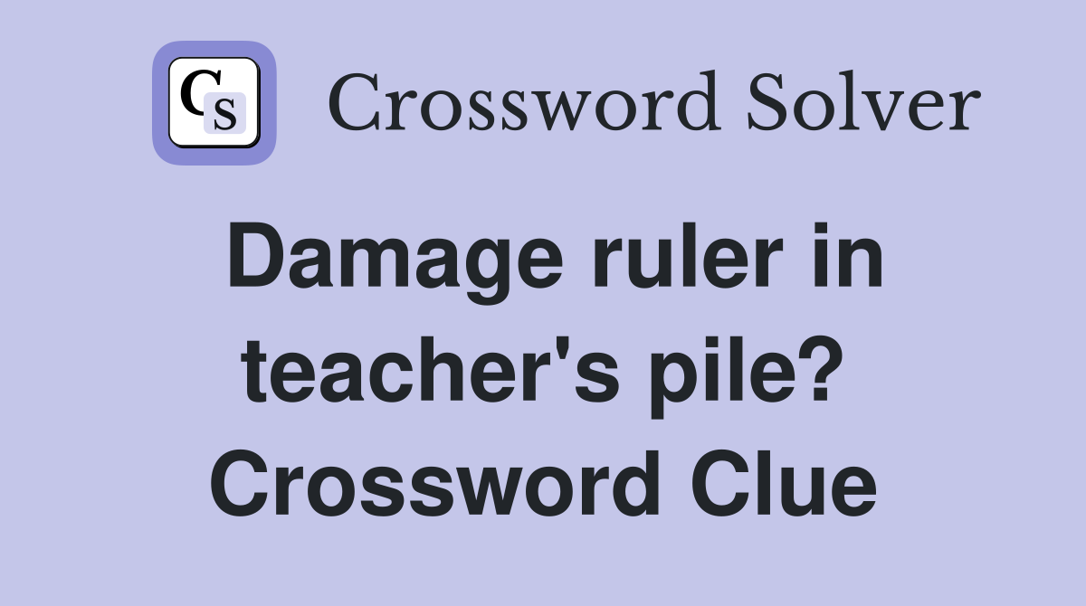 Damage ruler in teacher's pile? Crossword Clue