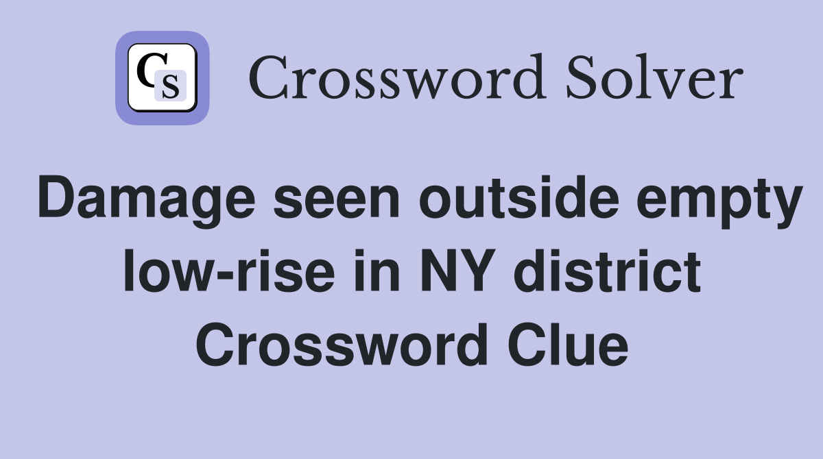 Damage seen outside empty low-rise in NY district Crossword Clue