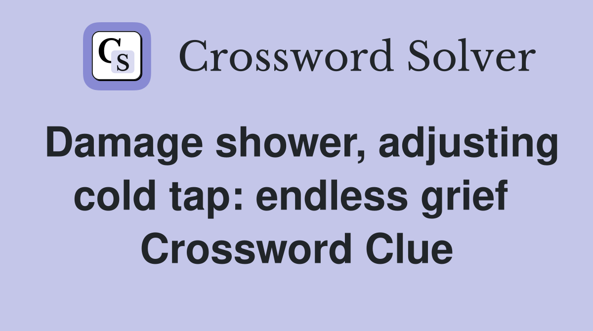 Damage shower, adjusting cold tap: endless grief  Crossword Clue