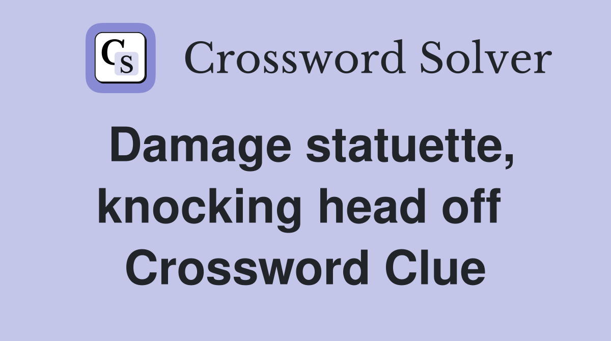 Damage statuette, knocking head off  Crossword Clue