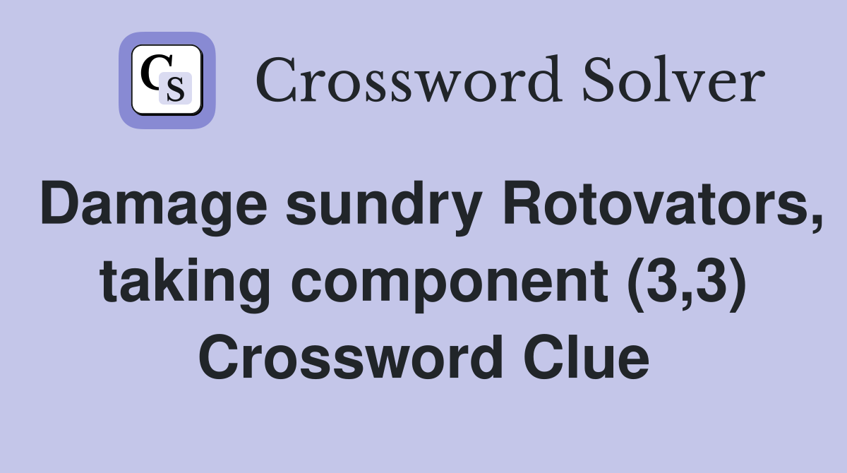 Damage sundry Rotovators, taking component (3,3) Crossword Clue