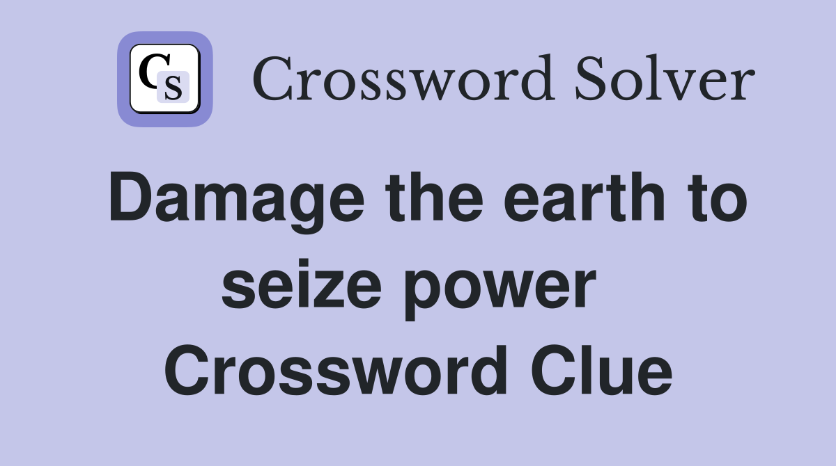 Damage the earth to seize power  Crossword Clue