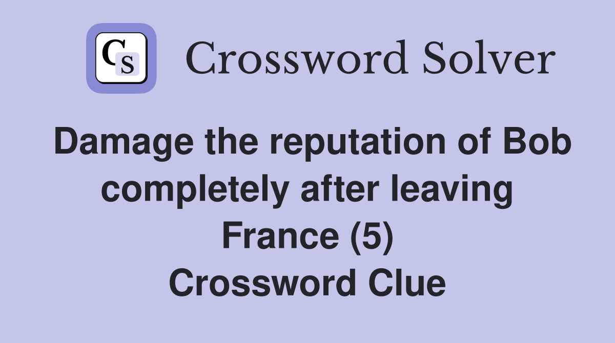 Damage the reputation of Bob completely after leaving France (5) Crossword Clue