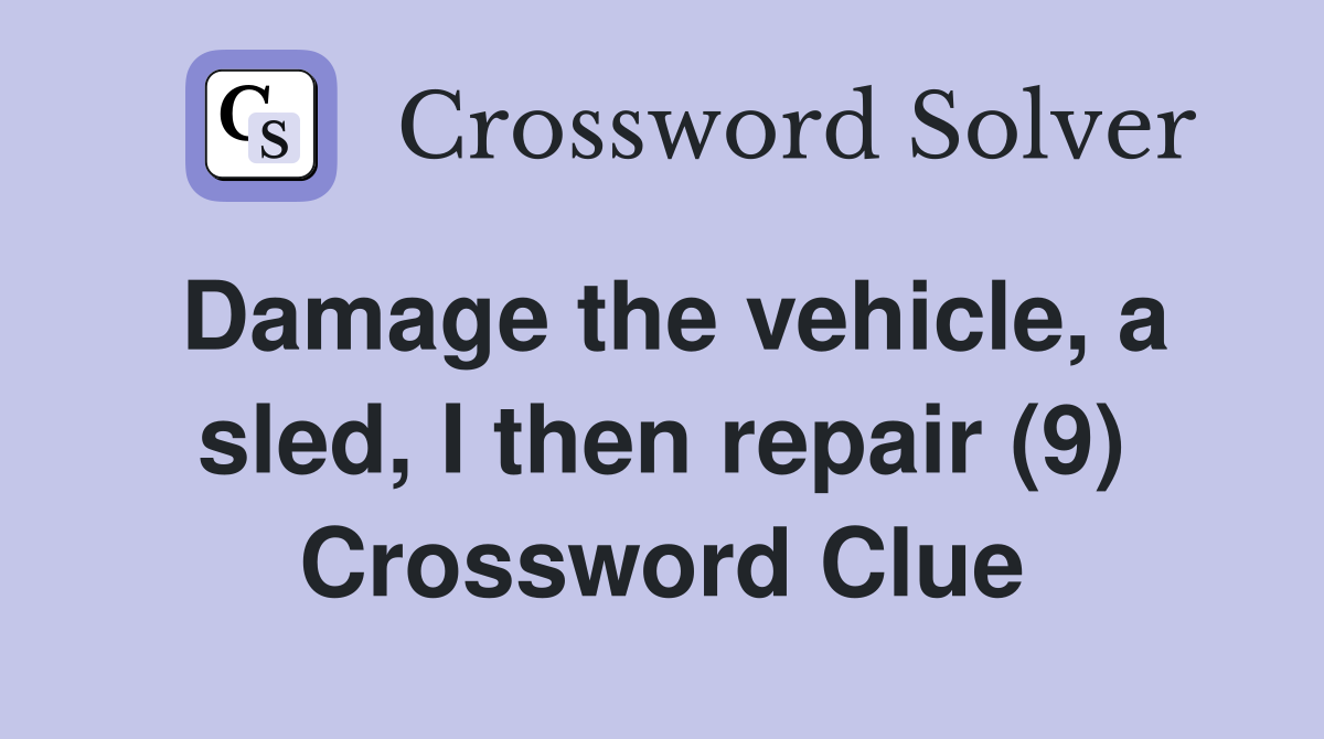 Damage the vehicle, a sled, I then repair (9) Crossword Clue
