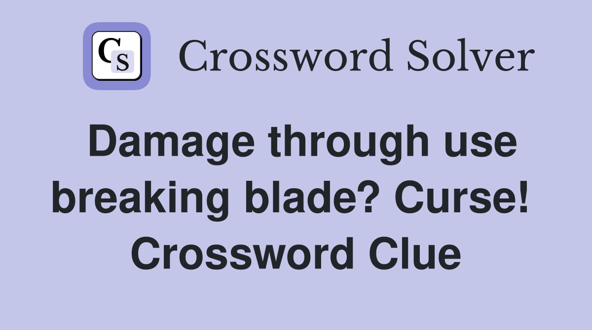 Damage through use breaking blade? Curse!  Crossword Clue