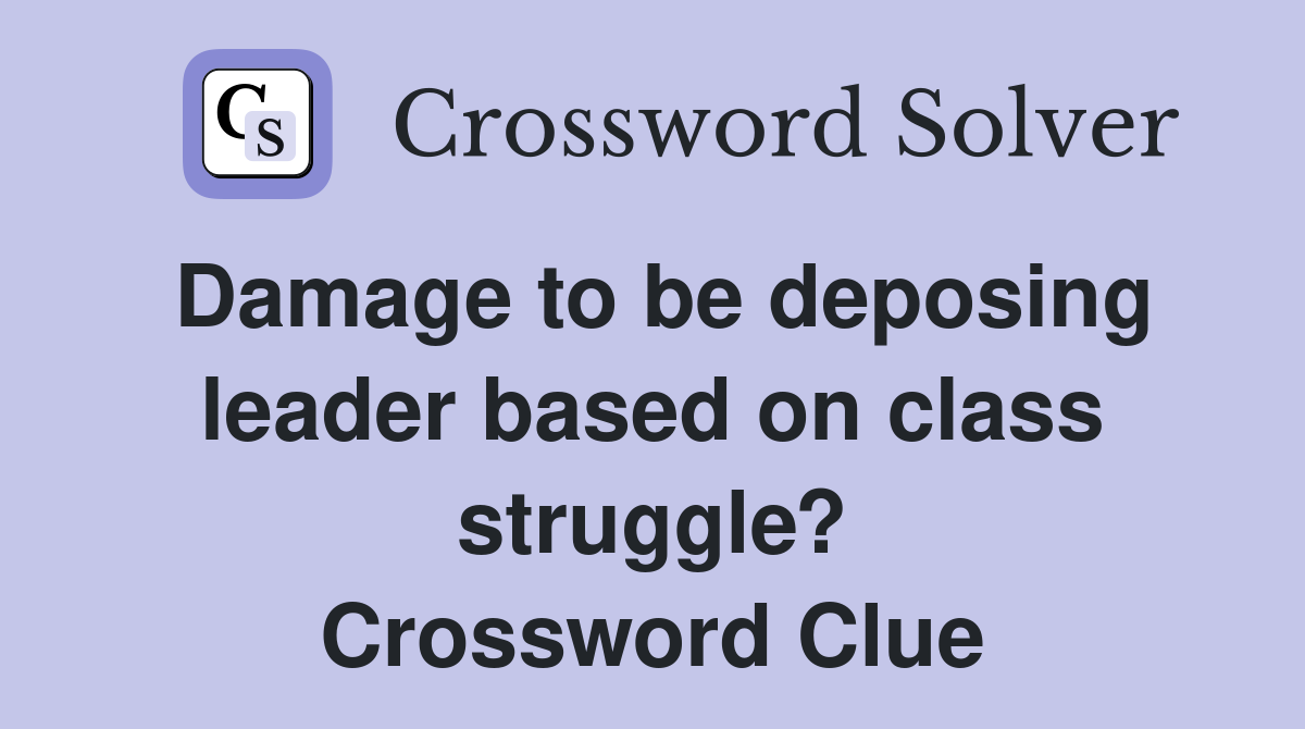Damage to be deposing leader based on class struggle? Crossword Clue